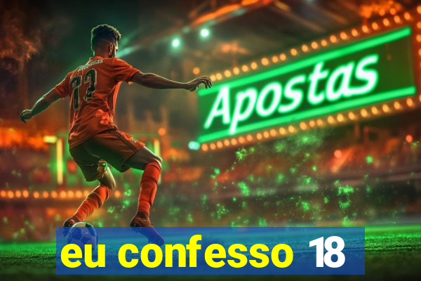 eu confesso 18